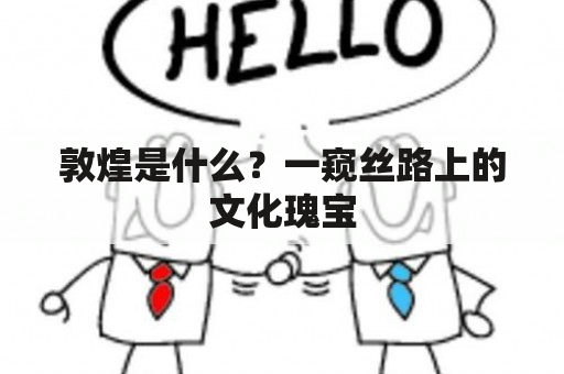 敦煌是什么？一窥丝路上的文化瑰宝