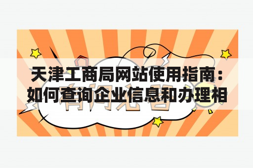 天津工商局网站使用指南：如何查询企业信息和办理相关手续？