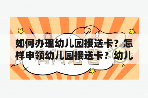 如何办理幼儿园接送卡？怎样申领幼儿园接送卡？幼儿园接送卡是指一种具有识别身份、管理出入、加强安全等功能的卡片，常用于幼儿园之间的接送服务。如今，越来越多的幼儿园也开始出具幼儿园接送卡，以方便家长搭乘幼儿园校车或者通过园所协调的公共交通工具接送孩子，同时还可以保障孩子的安全。