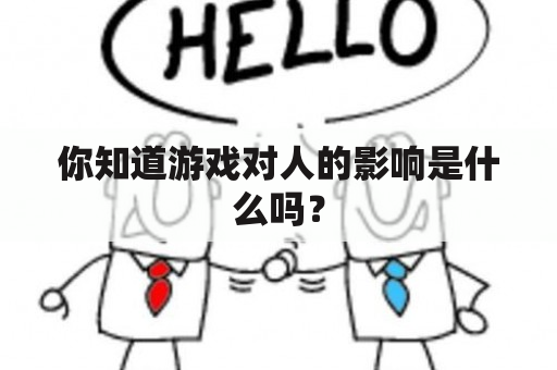 你知道游戏对人的影响是什么吗？