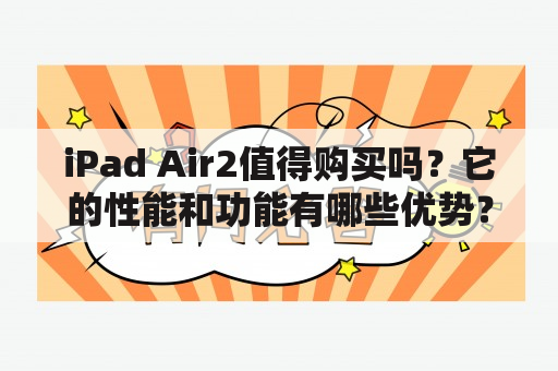 iPad Air2值得购买吗？它的性能和功能有哪些优势？