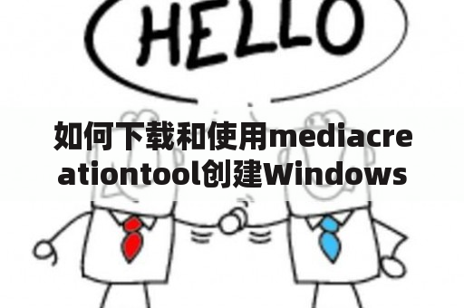 如何下载和使用mediacreationtool创建Windows 10安装媒体？