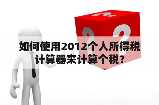 如何使用2012个人所得税计算器来计算个税？