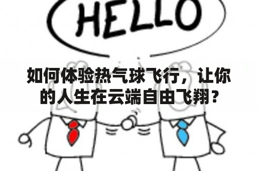 如何体验热气球飞行，让你的人生在云端自由飞翔？