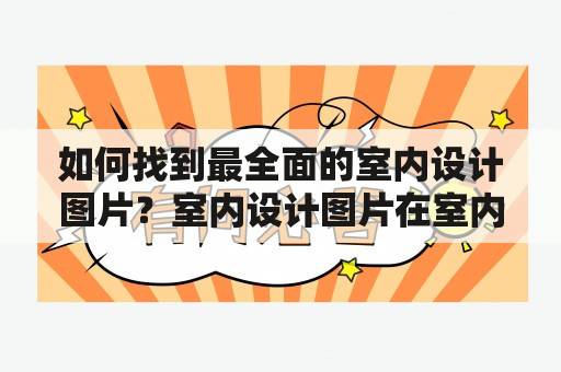 如何找到最全面的室内设计图片？室内设计图片在室内设计的过程中，找到合适的灵感是非常重要的。而一张图片可以带给我们灵感的同时，还可以让我们更好地了解室内设计的风格和元素。所以，想要找到最全面的室内设计图片，可以考虑以下几个途径。