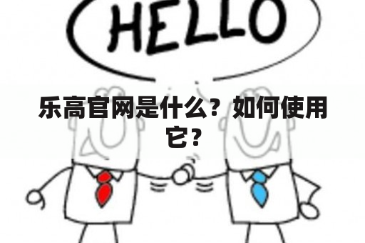 乐高官网是什么？如何使用它？