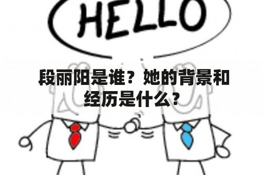  段丽阳是谁？她的背景和经历是什么？