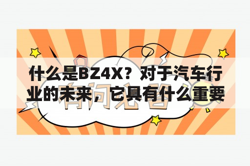 什么是BZ4X？对于汽车行业的未来，它具有什么重要意义？