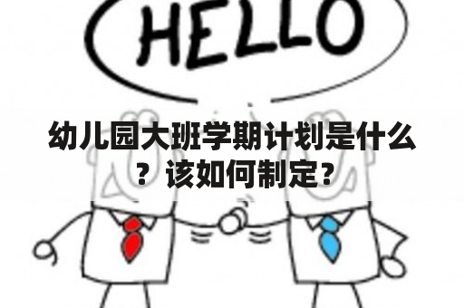 幼儿园大班学期计划是什么？该如何制定？