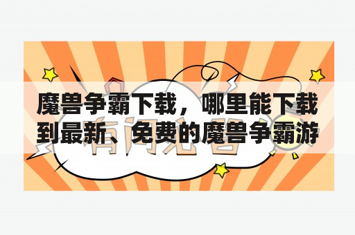 魔兽争霸下载，哪里能下载到最新、免费的魔兽争霸游戏?