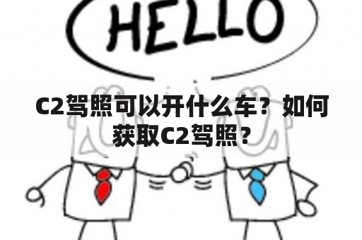 C2驾照可以开什么车？如何获取C2驾照？