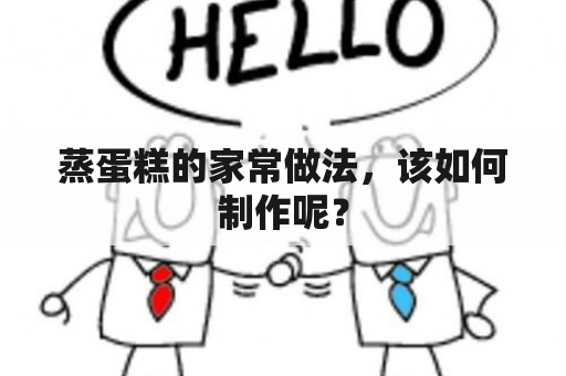 蒸蛋糕的家常做法，该如何制作呢？