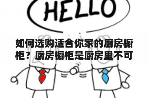 如何选购适合你家的厨房橱柜？厨房橱柜是厨房里不可或缺的家具之一，它不仅可以让你的厨房更加整洁美观，还可以让你更加轻松地管理厨房。但是，现在市场上各种款式、材质、品牌的厨房橱柜琳琅满目，怎么选购才能让你满意呢？下面，让我们一起来看看。