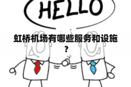 虹桥机场有哪些服务和设施？