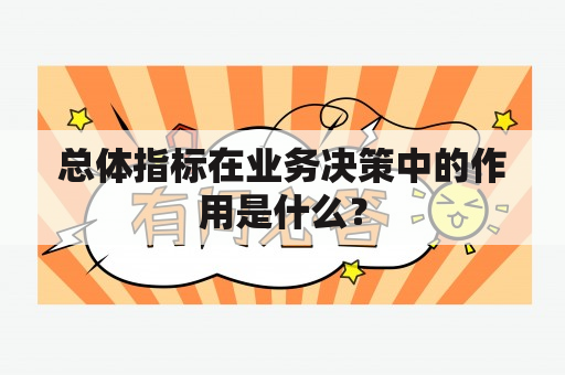 总体指标在业务决策中的作用是什么？