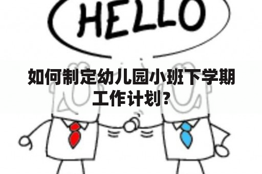 如何制定幼儿园小班下学期工作计划？