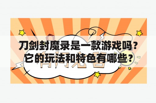 刀剑封魔录是一款游戏吗？它的玩法和特色有哪些？