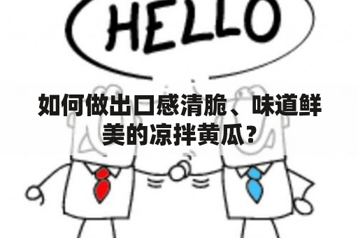 如何做出口感清脆、味道鲜美的凉拌黄瓜？