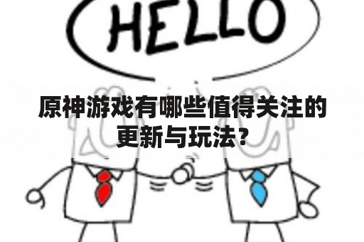 原神游戏有哪些值得关注的更新与玩法？