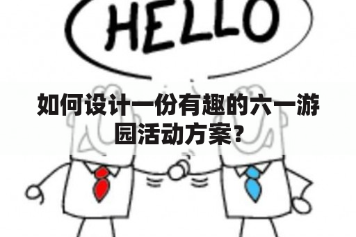 如何设计一份有趣的六一游园活动方案？