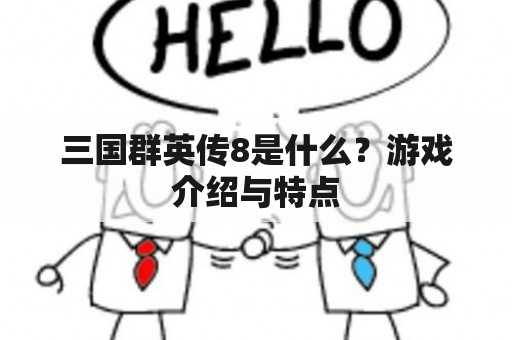 三国群英传8是什么？游戏介绍与特点