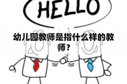 幼儿园教师是指什么样的教师？