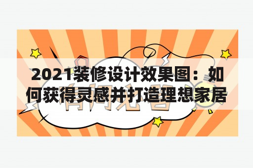 2021装修设计效果图：如何获得灵感并打造理想家居？