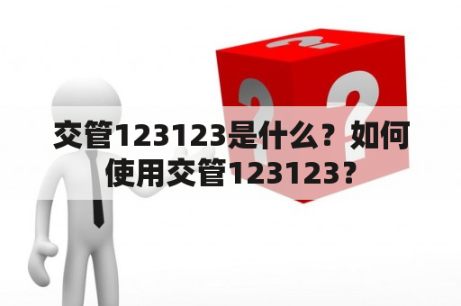 交管123123是什么？如何使用交管123123？