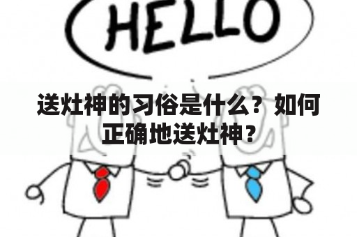 送灶神的习俗是什么？如何正确地送灶神？