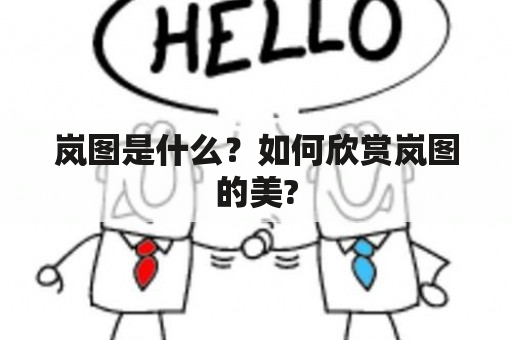 岚图是什么？如何欣赏岚图的美?