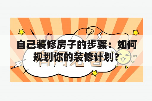 自己装修房子的步骤：如何规划你的装修计划？