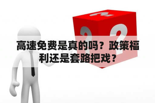 高速免费是真的吗？政策福利还是套路把戏？