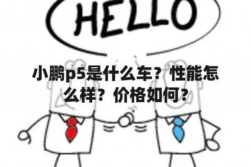 小鹏p5是什么车？性能怎么样？价格如何？