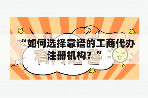 “如何选择靠谱的工商代办注册机构？”