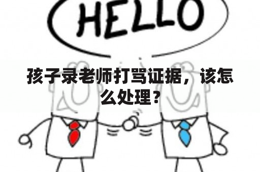 孩子录老师打骂证据，该怎么处理？