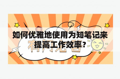 如何优雅地使用为知笔记来提高工作效率？