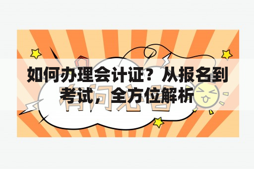 如何办理会计证？从报名到考试，全方位解析