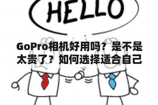 GoPro相机好用吗？是不是太贵了？如何选择适合自己的型号？