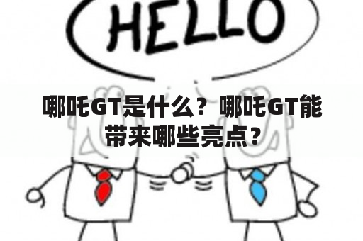 哪吒GT是什么？哪吒GT能带来哪些亮点？