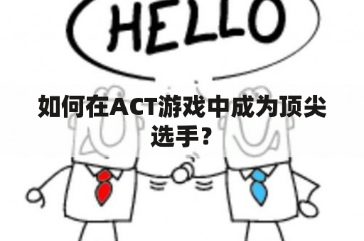 如何在ACT游戏中成为顶尖选手？