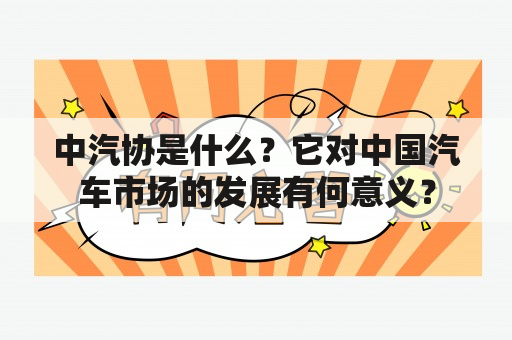 中汽协是什么？它对中国汽车市场的发展有何意义？