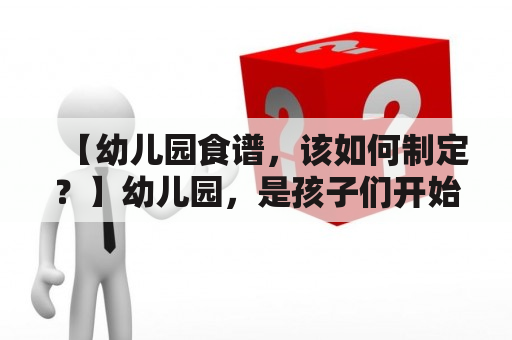 【幼儿园食谱，该如何制定？】幼儿园，是孩子们开始走向人生的一个重要阶段。在这个阶段，合理的饮食对于孩子们的成长至关重要。作为幼儿园的管理员或者家长，如何制定一份健康的食谱呢？