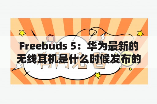 Freebuds 5：华为最新的无线耳机是什么时候发布的？