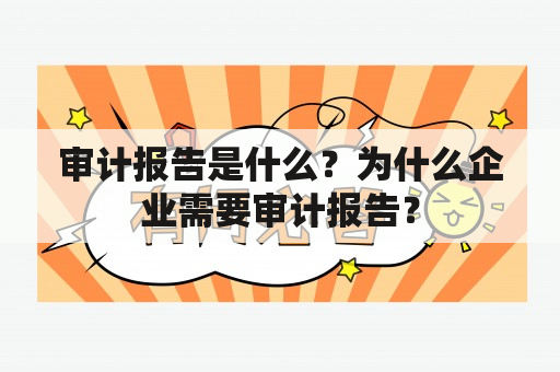 审计报告是什么？为什么企业需要审计报告？