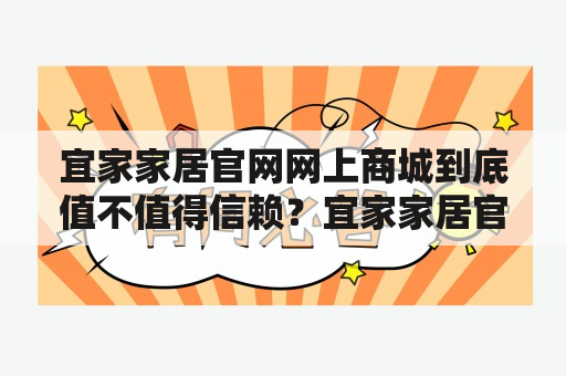 宜家家居官网网上商城到底值不值得信赖？宜家家居官网网上商城近年来越来越受到消费者的欢迎，但是网上购物这种形式也让很多人产生了疑虑和担心，特别是对于家居这种大件商品来说更是如此。那么，我们今天就来了解一下宜家家居官网网上商城到底值不值得信赖？