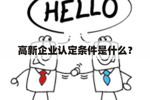 高新企业认定条件是什么？