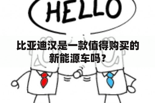 比亚迪汉是一款值得购买的新能源车吗？