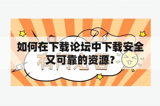 如何在下载论坛中下载安全又可靠的资源？