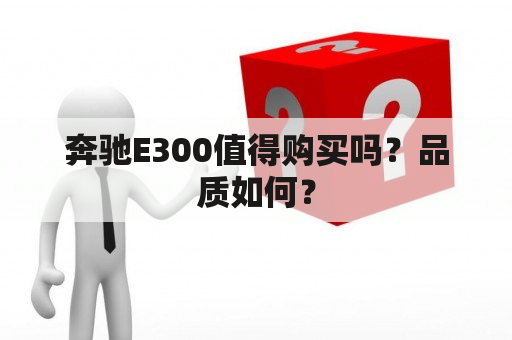 奔驰E300值得购买吗？品质如何？