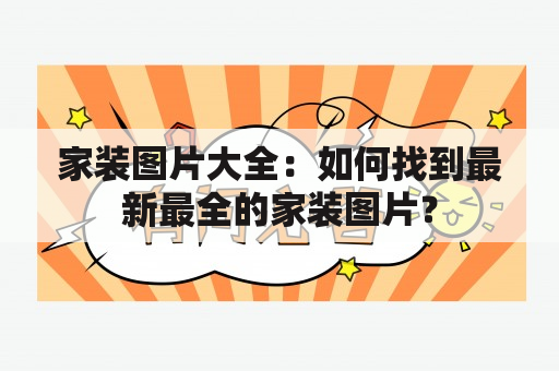 家装图片大全：如何找到最新最全的家装图片？